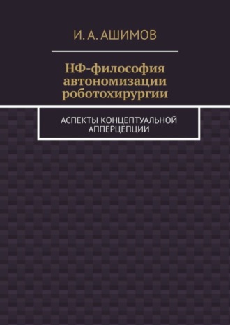 Обложка книги «НФ-философия автономизации роботохирургии. Аспекты концептуальной апперцепции»