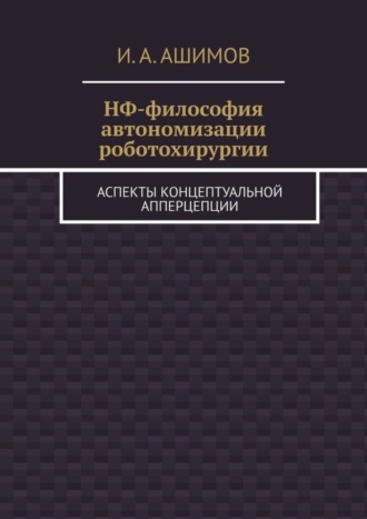 И. А. Ашимов. НФ-философия автономизации роботохирургии. Аспекты концептуальной апперцепции