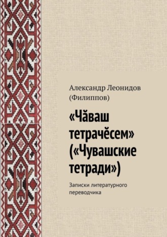 Обложка книги ««Чӑваш тетрачӗсем» («Чувашские тетради»). Записки литературного переводчика»