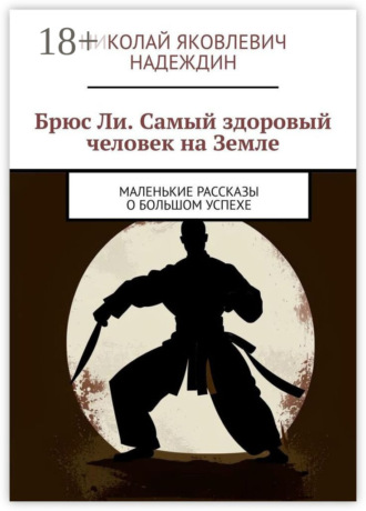 Обложка книги «Брюс Ли. Самый здоровый человек на Земле. Маленькие рассказы о большом успехе»