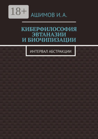 Обложка книги «Киберфилософия эвтаназии и биочипизации. Интервал абстракции»