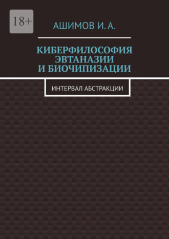 И. А. Ашимов. Киберфилософия эвтаназии и биочипизации. Интервал абстракции