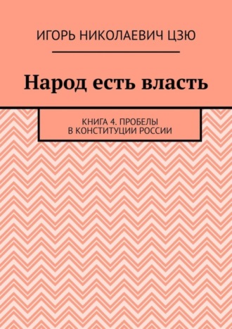 Обложка книги «Народ есть власть. Книга 4. Пробелы в Конституции России»