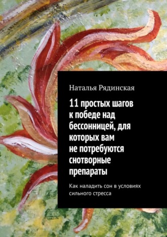 Наталья Юрьевна Рядинская. 11 простых шагов к победе над бессонницей, для которых вам не потребуются снотворные препараты. Как наладить сон в условиях сильного стресса