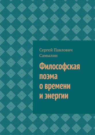 Сергей Павлович Самылин. Философская поэма о времени и энергии