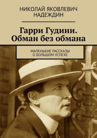 Обложка книги «Гарри Гудини. Обман без обмана. Маленькие рассказы о большом успехе»