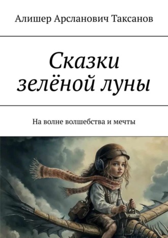 Алишер Арсланович Таксанов. Сказки зелёной луны. На волне волшебства и мечты