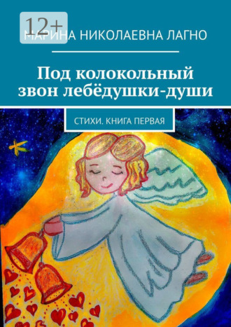 Марина Николаевна Лагно. Под колокольный звон лебёдушки-души. Стихи. Книга первая