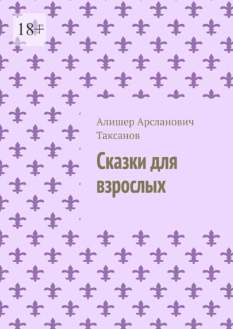 Алишер Арсланович Таксанов. Сказки для взрослых