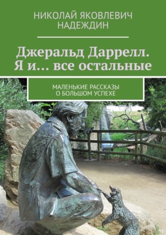 Обложка книги «Джеральд Даррелл. Я и… все остальные. Маленькие рассказы о большом успехе»