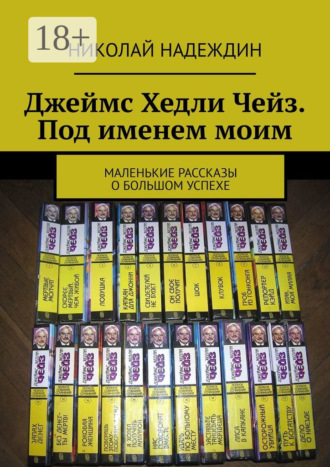 Обложка книги «Джеймс Хедли Чейз. Под именем моим. Маленькие рассказы о большом успехе»
