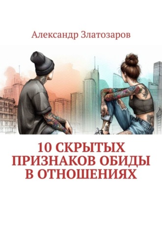 Александр Златозаров. 10 скрытых признаков обиды в отношениях