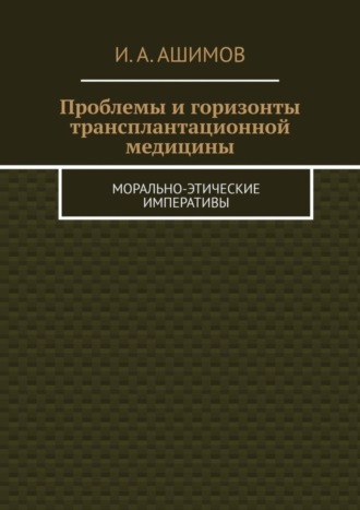 Обложка книги «Проблемы и горизонты трансплантационной медицины. Морально-этические императивы»