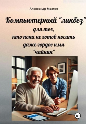 Обложка книги «Компьютерный «ликбез» для тех, кто пока не готов носить даже гордое имя «чайник»»