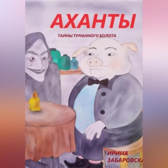 Обложка книги «АХАНТЫ. ТАЙНЫ ТУМАННОГО БОЛОТА»
