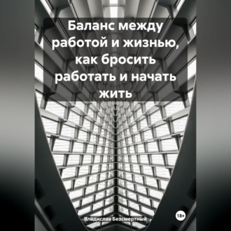 Обложка книги «Баланс между работой и жизнью, как бросить работать и начать жить»