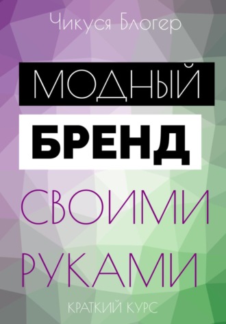 Чикуся Блогер. Курс «Модный бренд своими руками». Самоучитель