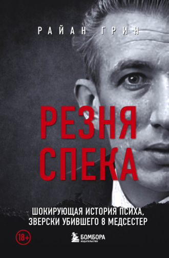 Райан Грин. Резня Спека. Шокирующая история психа, зверски убившего 8 медсестер