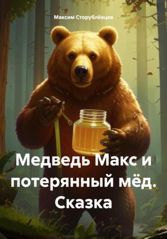 Обложка книги «Медведь Макс и потерянный мёд. Сказка»
