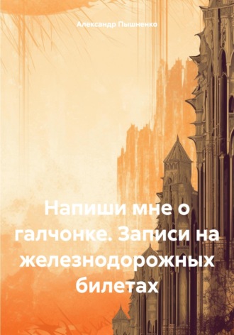 Александр Пышненко. Напиши мне о галчонке. Записи на железнодорожных билетах