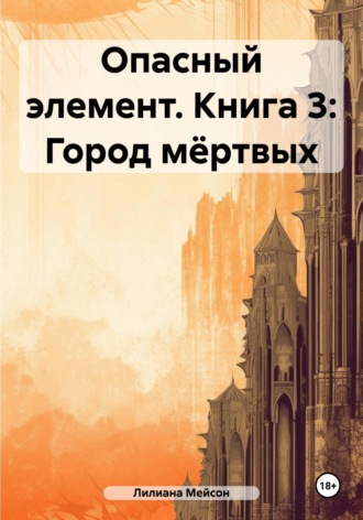 Лилиана Мейсон. Опасный элемент. Книга 3: Город мёртвых