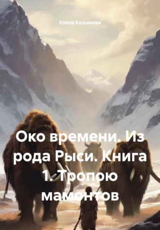 Обложка книги «Око времени. Из рода Рыси. Книга 1. Тропою мамонтов»