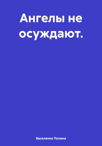 Василенко Полина. Ангелы не осуждают