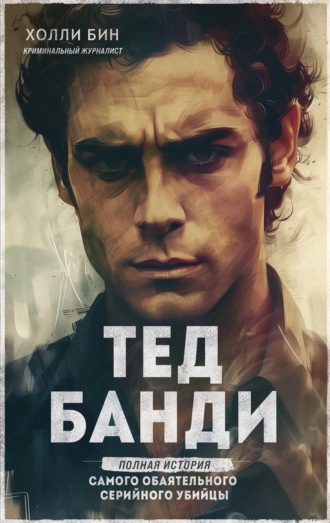 Обложка книги «Тед Банди. Полная история самого обаятельного серийного убийцы»
