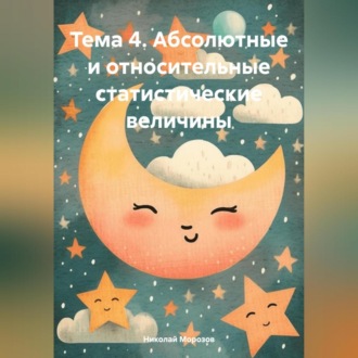 Обложка книги «Тема 4. Абсолютные и относительные статистические величины»