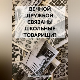 Обложка книги «ВЕЧНОЙ ДРУЖБОЙ СВЯЗАНЫ ШКОЛЬНЫЕ ТОВАРИЩИ?»