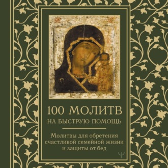 Обложка книги «100 молитв на быструю помощь. Молитвы для обретения счастливой семейной жизни и защиты от бед»