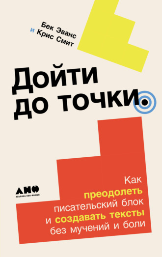 Крис Смит. Дойти до точки: Как преодолеть писательский блок и создавать тексты без мучений и боли