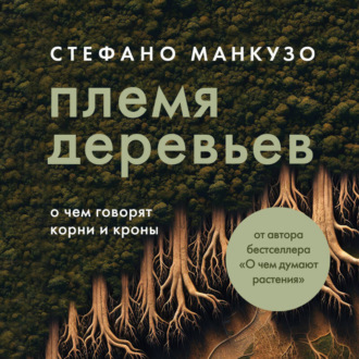 Обложка книги «Племя деревьев. О чем говорят корни и кроны»