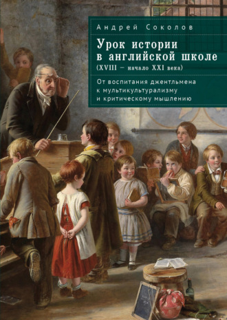 Андрей Борисович Соколов. Урок истории в английской школе (XVIII – начало XXI века). От воспитания джентльмена к мультикультурализму и критическому мышлению