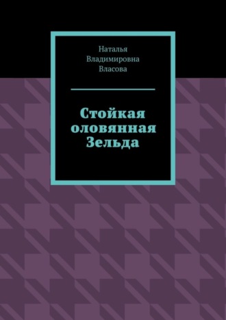 Наталья Владимировна Власова. Стойкая оловянная Зельда