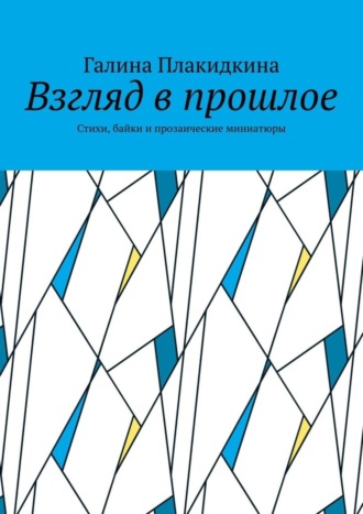 Галина Плакидкина. Взгляд в прошлое. Стихи, байки и прозаические миниатюры