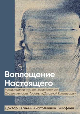 Евгений Анатолиевич Тимофеев. Воплощение Реального. Междисциплинарное исследование субъективности, травмы и духовной культивации