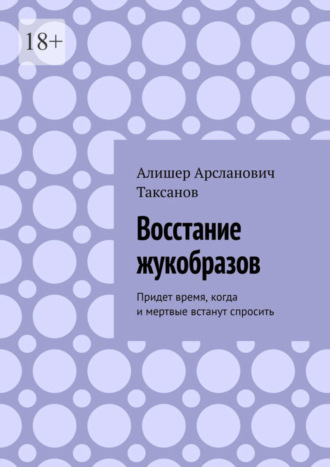 Алишер Арсланович Таксанов. Восстание жукобразов. Придет время, когда и мертвые встанут спросить