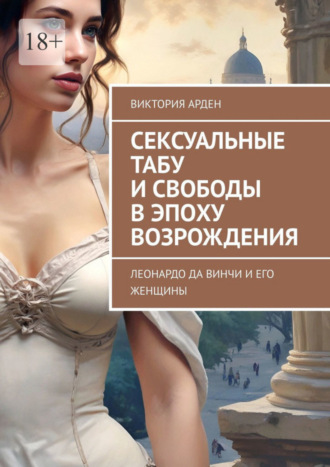 Виктория Арден. Сексуальные табу и свободы в эпоху Возрождения. Леонардо да Винчи и его женщины