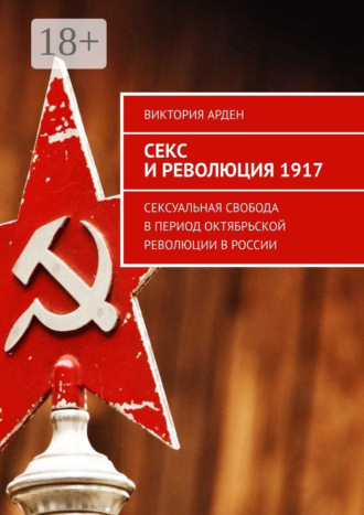 Обложка книги «Секс и революция 1917. Сексуальная свобода в период Октябрьской революции в России»