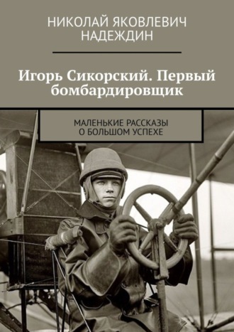 Обложка книги «Игорь Сикорский. Первый бомбардировщик. Маленькие рассказы о большом успехе»