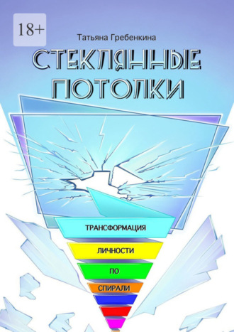 Татьяна Юрьевна Гребенкина. Стеклянные потолки. Трансформация личности по спирали