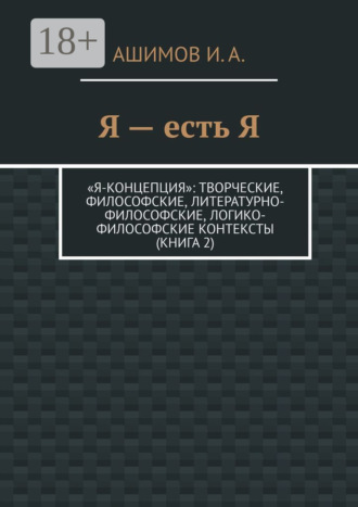 Обложка книги «Я – есть Я. «Я-концепция»: творческие, философские, литературно-философские, логико-философские контексты (Книга 2)»