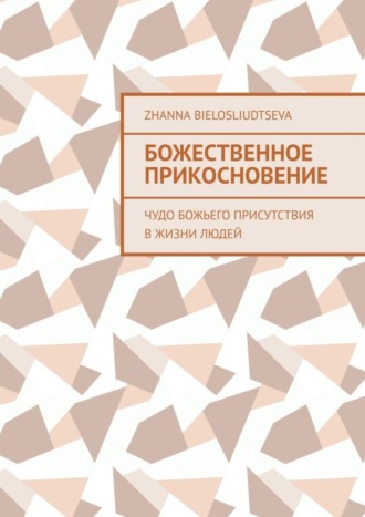 Zhanna Bielosliudtseva. Божественное прикосновение. Чудо Божьего присутствия в жизни людей