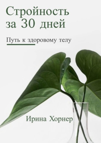 Ирина Хорнер. Стройность за 30 дней: Путь к здоровому телу