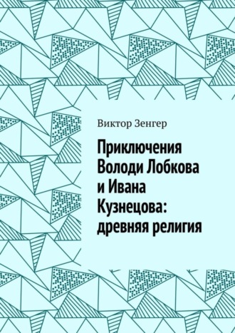 Виктор Зенгер. Приключения Володи Лобкова и Ивана Кузнецова: древняя религия