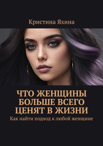 Обложка книги «Что женщины больше всего ценят в жизни. Как найти подход к любой женщине»