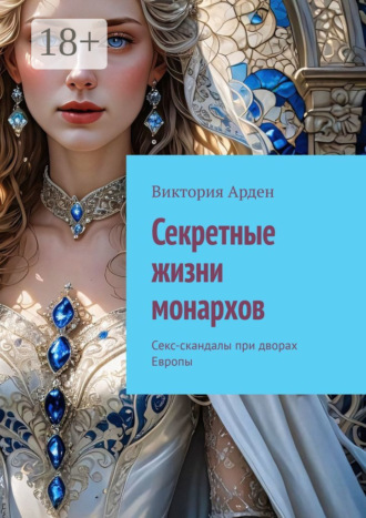 Обложка книги «Секретные жизни монархов. Секс-скандалы при дворах Европы»
