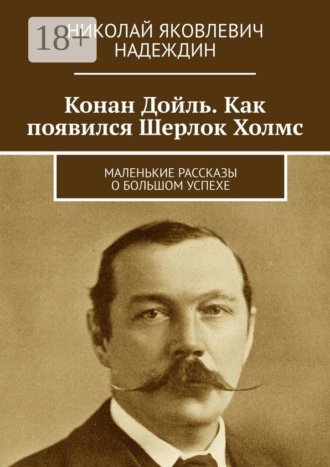 Обложка книги «Конан Дойль. Как появился Шерлок Холмс. Маленькие рассказы о большом успехе»