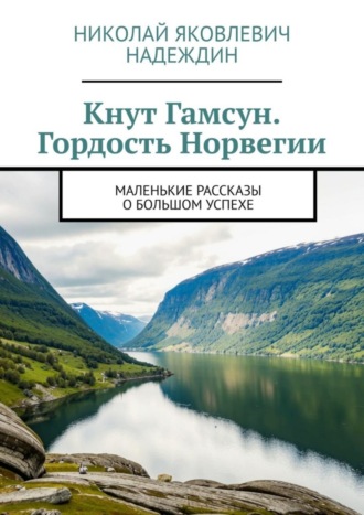 Николай Яковлевич Надеждин. Кнут Гамсун. Гордость Норвегии. Маленькие рассказы о большом успехе